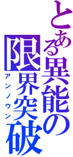 とある異能の限界突破（アンノウン）