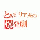 とあるリア充の爆発劇（）