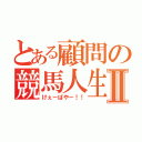 とある顧問の競馬人生Ⅱ（けぇーばやー！！）