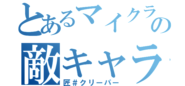 とあるマイクラの敵キャラさん（匠＃クリーパー）