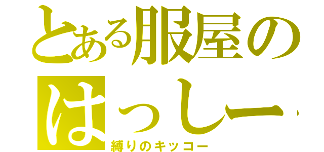 とある服屋のはっしー（縛りのキッコー）