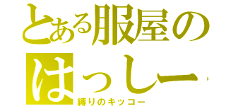 とある服屋のはっしー（縛りのキッコー）