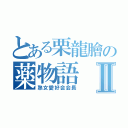 とある栗龍膾の薬物語Ⅱ（熟女愛好会会長）