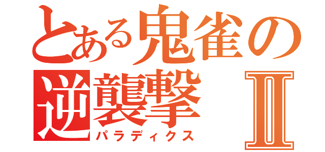 とある鬼雀の逆襲撃Ⅱ（パラディクス）