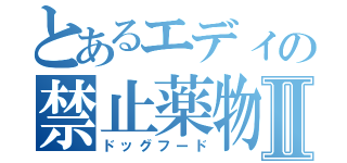 とあるエディの禁止薬物Ⅱ（ドッグフード）