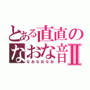 とある直直のなおな音素Ⅱ（なおなおなお）