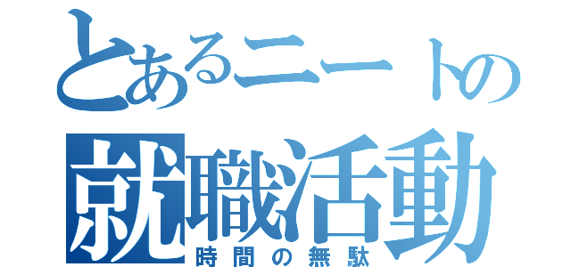 とあるニートの就職活動（時間の無駄）