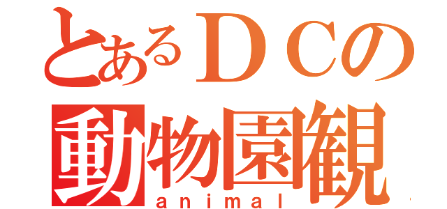 とあるＤＣの動物園観光（ａｎｉｍａｌ）