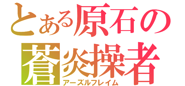 とある原石の蒼炎操者（アーズルフレイム）