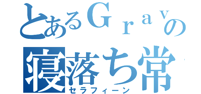 とあるＧｒａｖｉｔｙのの寝落ち常習犯（セラフィーン）