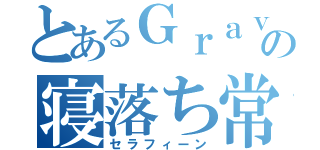 とあるＧｒａｖｉｔｙのの寝落ち常習犯（セラフィーン）