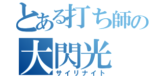 とある打ち師の大閃光（サイリナイト）