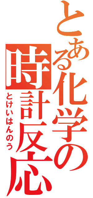 とある化学の時計反応（とけいはんのう）