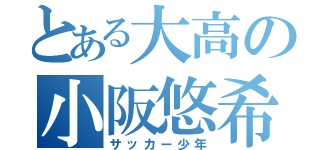 とある大高の小阪悠希（サッカー少年）