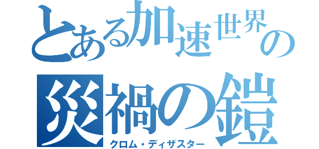 とある加速世界の災禍の鎧（クロム・ディザスター）