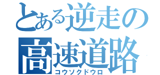 とある逆走の高速道路（コウソクドウロ）