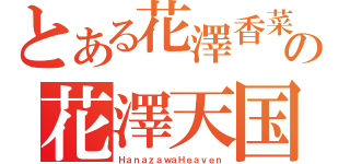 とある花澤香菜の花澤天国（ＨａｎａｚａｗａＨｅａｖｅｎ）