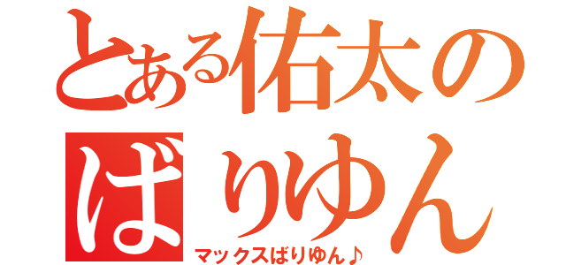 とある佑太のばりゆん（マックスばりゆん♪）