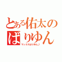 とある佑太のばりゆん（マックスばりゆん♪）