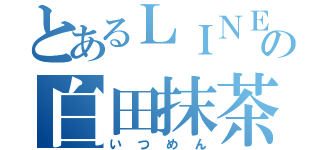 とあるＬＩＮＥの白田抹茶（いつめん）