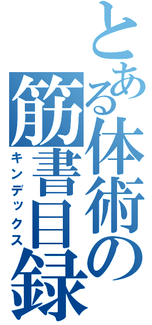 とある体術の筋書目録（キンデックス）