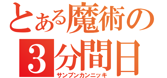 とある魔術の３分間日（サンプンカンニッキ）