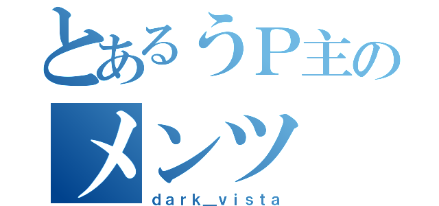 とあるうＰ主のメンツ（ｄａｒｋ＿ｖｉｓｔａ）