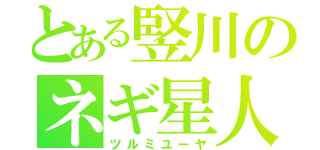 とある竪川のネギ星人（ツルミユーヤ）