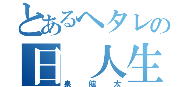 とあるヘタレの日 人生（泉健太）