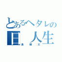 とあるヘタレの日 人生（泉健太）