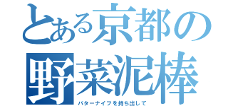 とある京都の野菜泥棒（バターナイフを持ち出して）