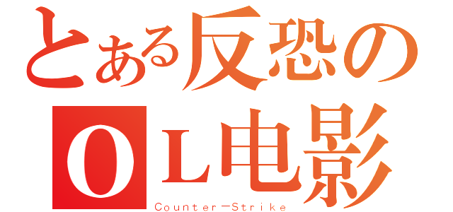 とある反恐のＯＬ电影（Ｃｏｕｎｔｅｒ－Ｓｔｒｉｋｅ）