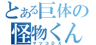 とある巨体の怪物くん（マツコＤＸ）