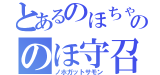 とあるのほちゃんのののほ守召喚（ノホガットサモン）