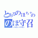 とあるのほちゃんのののほ守召喚（ノホガットサモン）