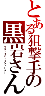 とある狙撃手の黒岩さん（ブラックロックシュータ―）