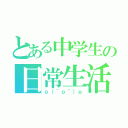 とある中学生の日常生活（ｏ（＾ｏ＾）ｏ）