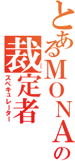 とあるＭＯＮＡの裁定者（スペキュレーター）