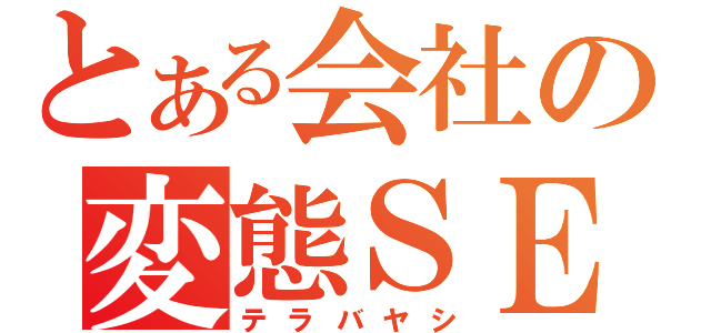 とある会社の変態ＳＥ（テラバヤシ）