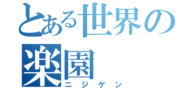 とある世界の楽園（ニジゲン）