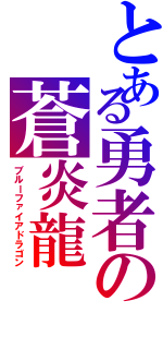 とある勇者の蒼炎龍（ブルーファイアドラゴン）