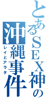 とあるＳＥＸ神の沖縄事件（レイとアラタ）