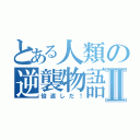 とある人類の逆襲物語Ⅱ（倍返しだ！）