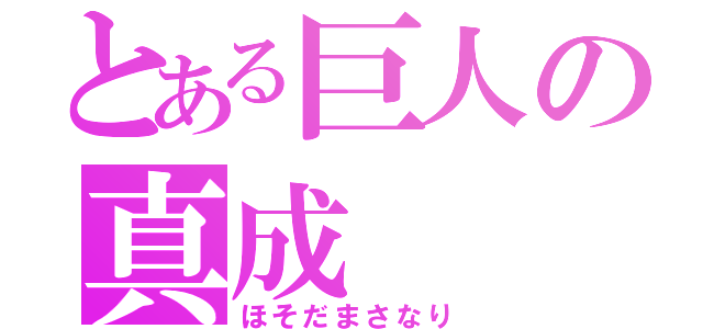 とある巨人の真成（ほそだまさなり）