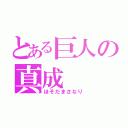 とある巨人の真成（ほそだまさなり）