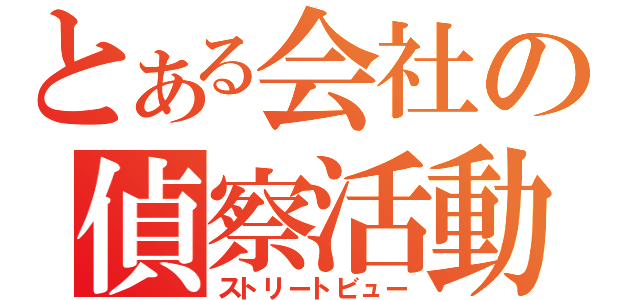 とある会社の偵察活動（ストリートビュー）