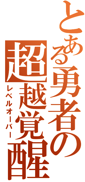 とある勇者の超越覚醒（レベルオーバー）