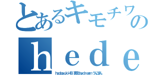 とあるキモチワルイ堀井雅史のｈｅｄｅｙｕｋｉ ハンゲーム（ｈｅｄｅｙｕｋｉ４８ 哀恋ｄａｙｄｒｅａｍ うんこまん）