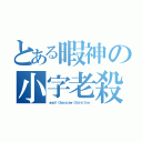 とある暇神の小字老殺（ｓｍａｌｌ Ｃｈａｒａｃｔｅｒ Ｏｌｄ ｋｉｌｌｅｒ）