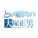 とある顧問の大塚正男（モウイッカイユーヨ！）